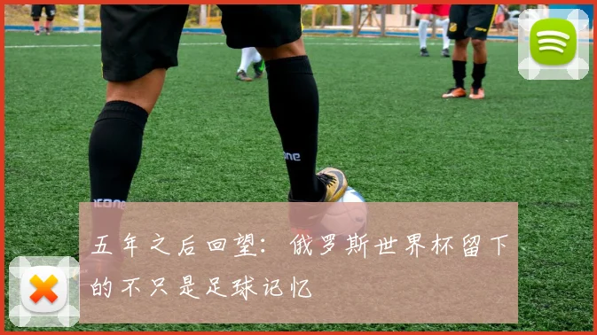 五年之后回望：俄罗斯世界杯留下的不只是足球记忆