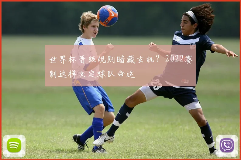 世界杯晋级规则暗藏玄机？2022赛制这样决定球队命运