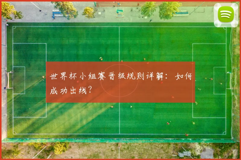 世界杯小组赛晋级规则详解：如何成功出线？