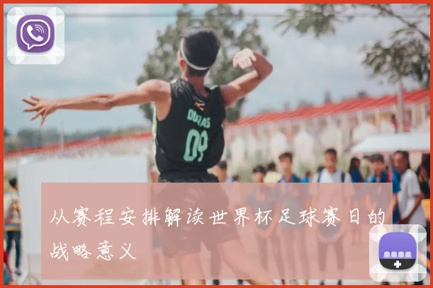 从赛程安排解读世界杯足球赛日的战略意义