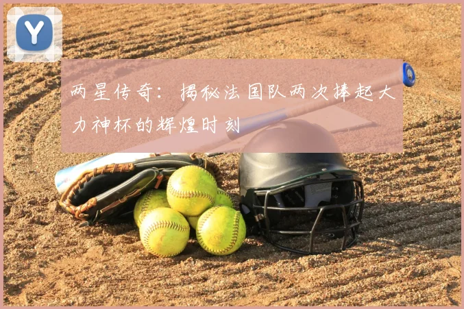 两星传奇:揭秘法国队两次捧起大力神杯的辉煌时刻