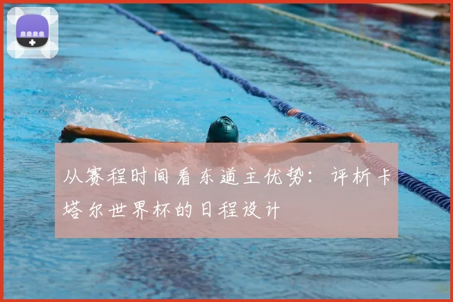 从赛程时间看东道主优势：评析卡塔尔世界杯的日程设计