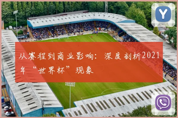 从赛程到商业影响：深度剖析2021年“世界杯”现象