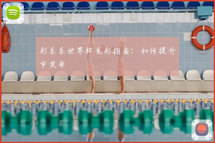 彩乐乐世界杯竞彩指南：如何提升中奖率